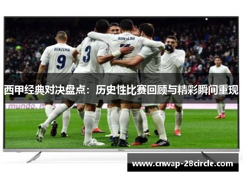 西甲经典对决盘点:历史性比赛回顾与精彩瞬间重现 西甲经典对决盘点:历史性比赛回顾与精彩瞬间重现