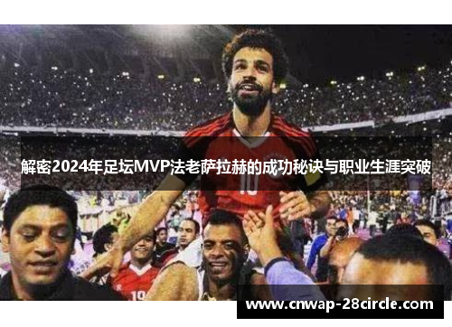 解密2024年足坛MVP法老萨拉赫的成功秘诀与职业生涯突破 解密2024年足坛MVP法老萨拉赫的成功秘诀与职业生涯突破
