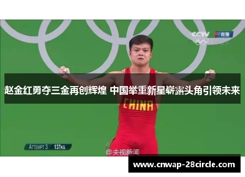 赵金红勇夺三金再创辉煌 中国举重新星崭露头角引领未来 赵金红勇夺三金再创辉煌 中国举重新星崭露头角引领未来