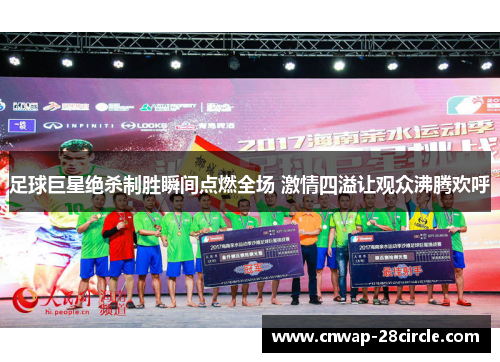 足球巨星绝杀制胜瞬间点燃全场 激情四溢让观众沸腾欢呼 足球巨星绝杀制胜瞬间点燃全场 激情四溢让观众沸腾欢呼