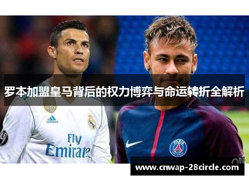 罗本加盟皇马背后的权力博弈与命运转折全解析