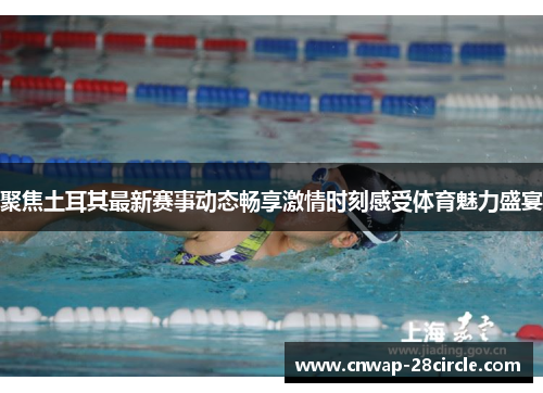 聚焦土耳其最新赛事动态畅享激情时刻感受体育魅力盛宴