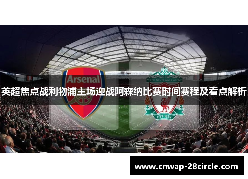 英超焦点战利物浦主场迎战阿森纳比赛时间赛程及看点解析
