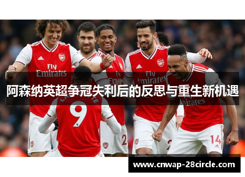 阿森纳英超争冠失利后的反思与重生新机遇 阿森纳英超争冠失利后的反思与重生新机遇