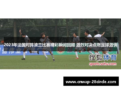 2023年法国对阵波兰比赛精彩瞬间回顾 激烈对决点燃足球激情 2023年法国对阵波兰比赛精彩瞬间回顾 激烈对决点燃足球激情