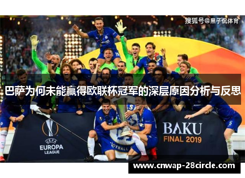 巴萨为何未能赢得欧联杯冠军的深层原因分析与反思 巴萨为何未能赢得欧联杯冠军的深层原因分析与反思