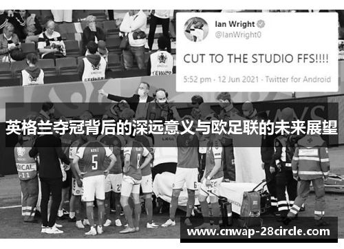 英格兰夺冠背后的深远意义与欧足联的未来展望
