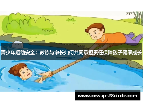 青少年运动安全:教练与家长如何共同承担责任保障孩子健康成长 青少年运动安全:教练与家长如何共同承担责任保障孩子健康成长