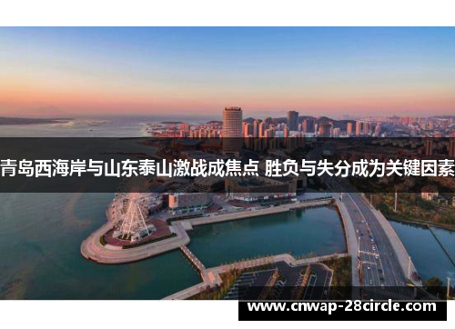 青岛西海岸与山东泰山激战成焦点 胜负与失分成为关键因素 青岛西海岸与山东泰山激战成焦点 胜负与失分成为关键因素