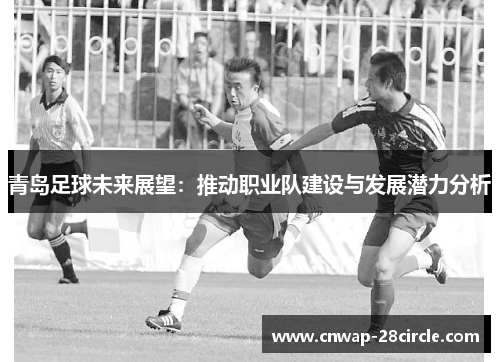 青岛足球未来展望：推动职业队建设与发展潜力分析