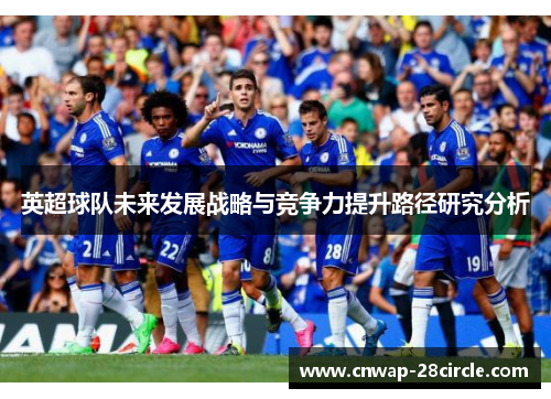 英超球队未来发展战略与竞争力提升路径研究分析 英超球队未来发展战略与竞争力提升路径研究分析
