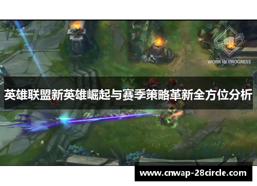英雄联盟新英雄崛起与赛季策略革新全方位分析