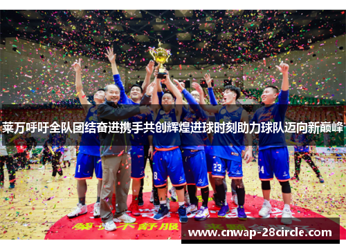 莱万呼吁全队团结奋进携手共创辉煌进球时刻助力球队迈向新巅峰