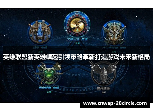 英雄联盟新英雄崛起引领策略革新打造游戏未来新格局