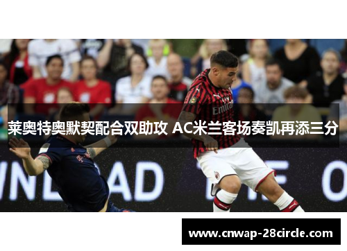 莱奥特奥默契配合双助攻 AC米兰客场奏凯再添三分