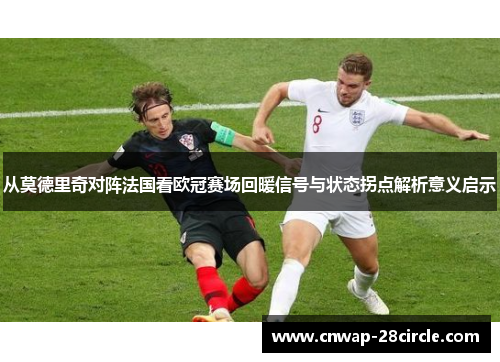 从莫德里奇对阵法国看欧冠赛场回暖信号与状态拐点解析意义启示