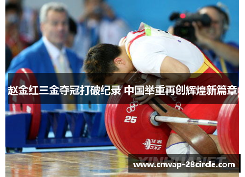 赵金红三金夺冠打破纪录 中国举重再创辉煌新篇章 赵金红三金夺冠打破纪录 中国举重再创辉煌新篇章