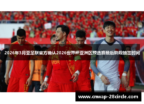 2026年3月亚足联官方确认2026世界杯亚洲区预选赛最后阶段抽签时间 2026年3月亚足联官方确认2026世界杯亚洲区预选赛最后阶段抽签时间