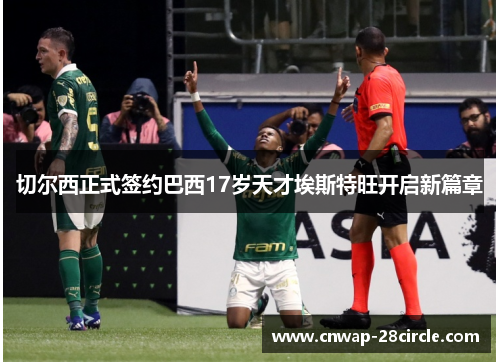 切尔西正式签约巴西17岁天才埃斯特旺开启新篇章