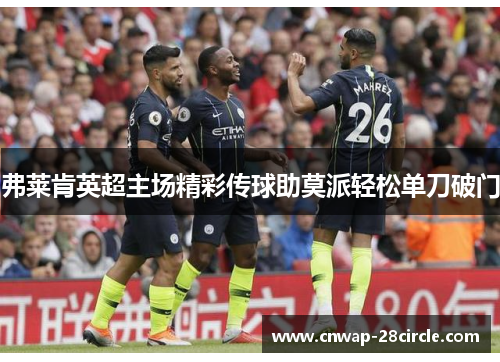 弗莱肯英超主场精彩传球助莫派轻松单刀破门 弗莱肯英超主场精彩传球助莫派轻松单刀破门