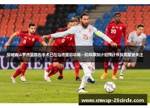 曼城确认罗德里膝伤手术已在马德里启动第一阶段康复计划预计恢复周期受关注