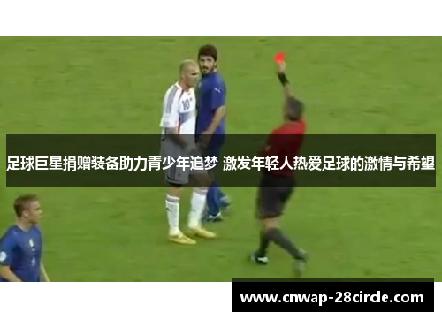 足球巨星捐赠装备助力青少年追梦 激发年轻人热爱足球的激情与希望