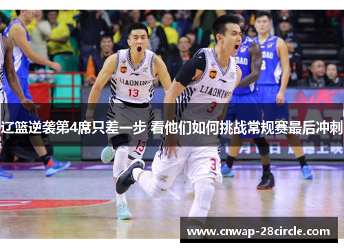 辽篮逆袭第4席只差一步 看他们如何挑战常规赛最后冲刺