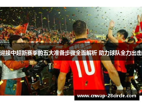 迎接中超新赛季的五大准备步骤全面解析 助力球队全力出击