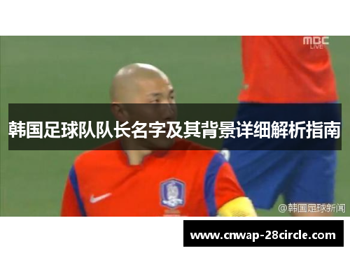 韩国足球队队长名字及其背景详细解析指南