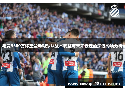 马竞9500万标王登场对球队战术调整与未来表现的深远影响分析