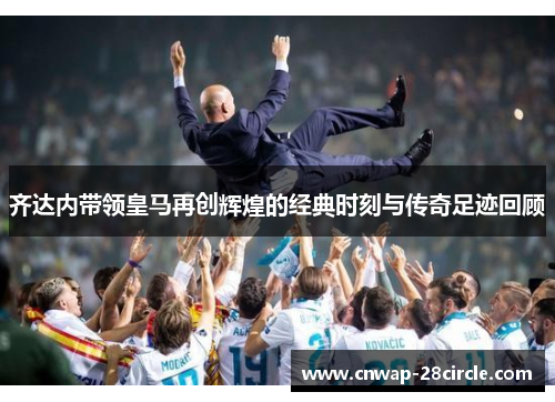 齐达内带领皇马再创辉煌的经典时刻与传奇足迹回顾