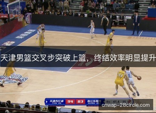 天津男篮交叉步突破上篮，终结效率明显提升